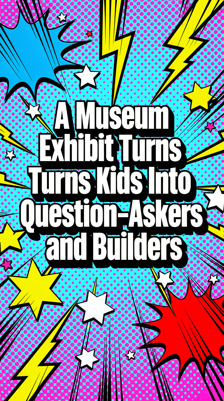 A Museum Exhibit Turns Kids Into Question-Askers and Builders